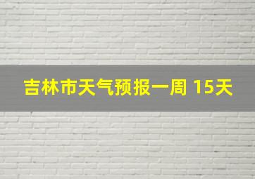 吉林市天气预报一周 15天